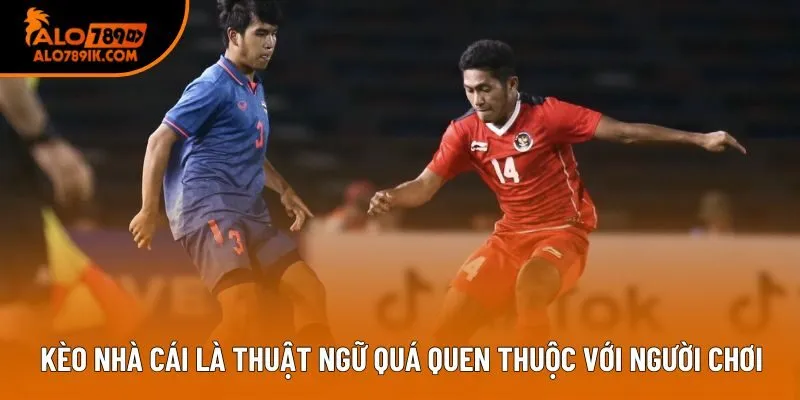Kèo nhà cái là thuật ngữ quá quen thuộc với người chơi