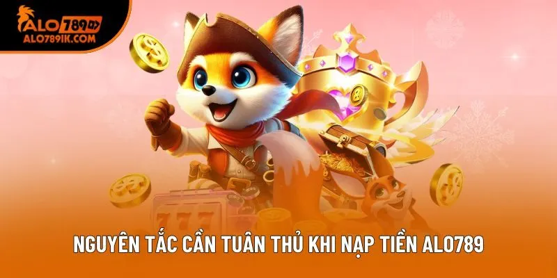 Nguyên tắc cần tuân thủ khi nạp tiền Alo789