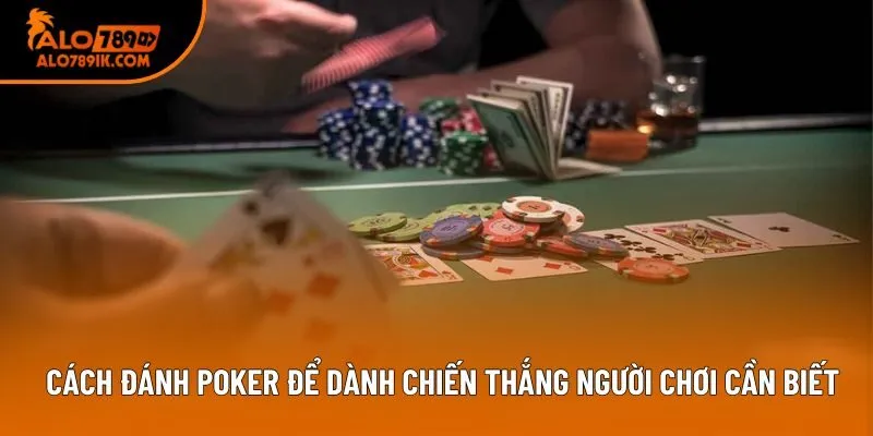 Cách đánh Poker để dành chiến thắng người chơi cần biết