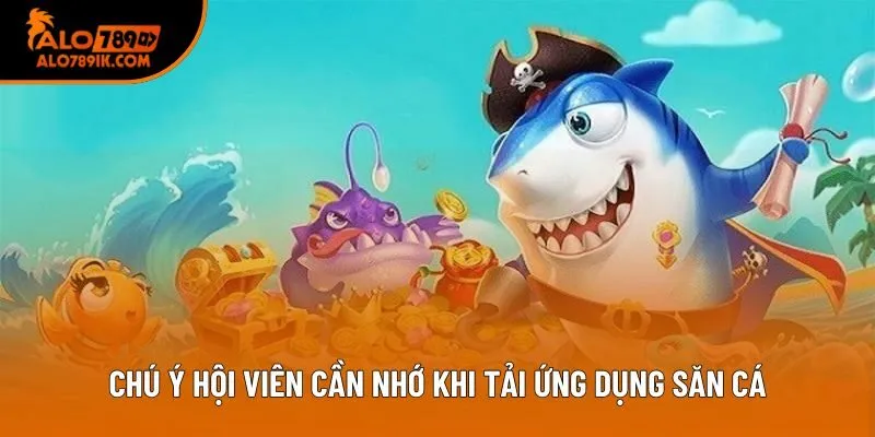 Chú ý hội viên cần nhớ khi tải ứng dụng săn cá